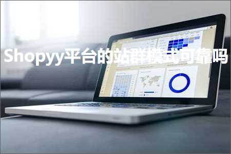 跨境电商知识:Shopyy平台的站群模式可靠吗+